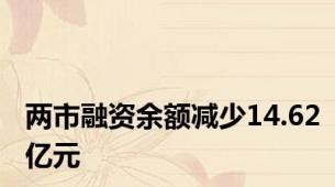 两市融资余额减少14.62亿元