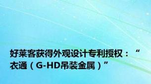 好莱客获得外观设计专利授权：“衣通（G-HD吊装金属）”