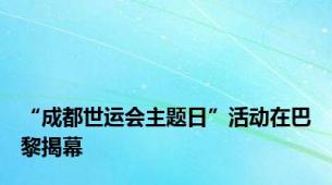 “成都世运会主题日”活动在巴黎揭幕