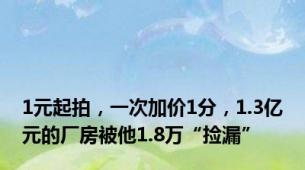 1元起拍，一次加价1分，1.3亿元的厂房被他1.8万“捡漏”