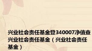 兴业社会责任基金登340007净值查兴业社会责任基金（兴业社会责任基金）