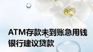 ATM存款未到账急用钱银行建议贷款