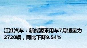 江淮汽车：新能源乘用车7月销量为2720辆，同比下降9.54%