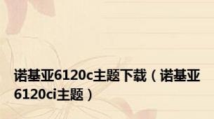 诺基亚6120c主题下载（诺基亚6120ci主题）