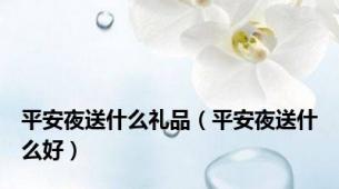 平安夜送什么礼品（平安夜送什么好）