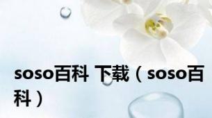 soso百科 下载（soso百科）