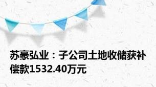 苏豪弘业：子公司土地收储获补偿款1532.40万元