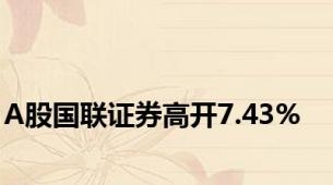 A股国联证券高开7.43%