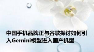 中国手机品牌正与谷歌探讨如何引入Gemini模型进入国产机型