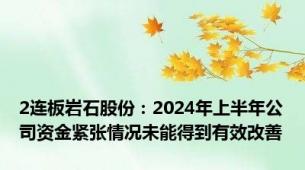 2连板岩石股份：2024年上半年公司资金紧张情况未能得到有效改善