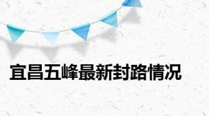 宜昌五峰最新封路情况