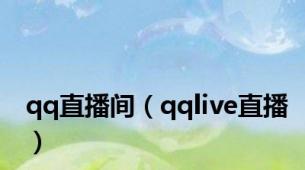 qq直播间（qqlive直播）