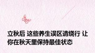 立秋后 这些养生误区请绕行 让你在秋天里保持最佳状态