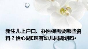 新生儿上户口、办医保需要哪些资料？怡心湖E区有幼儿园规划吗·