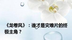 《龙卷风》：谁才是灾难片的终极主角？