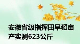 安徽省级指挥田早稻亩产实测623公斤