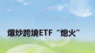 爆炒跨境ETF“熄火”