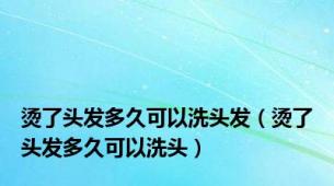 烫了头发多久可以洗头发（烫了头发多久可以洗头）