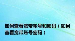 如何查看宽带帐号和密码（如何查看宽带账号密码）