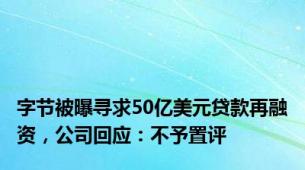 字节被曝寻求50亿美元贷款再融资，公司回应：不予置评