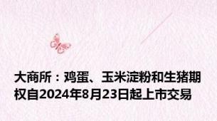 大商所：鸡蛋、玉米淀粉和生猪期权自2024年8月23日起上市交易