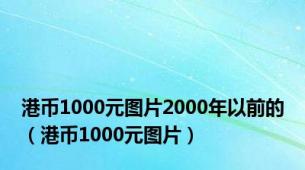 港币1000元图片2000年以前的（港币1000元图片）