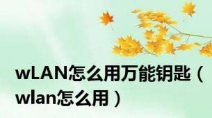 wLAN怎么用万能钥匙（wlan怎么用）