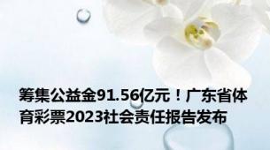 筹集公益金91.56亿元！广东省体育彩票2023社会责任报告发布