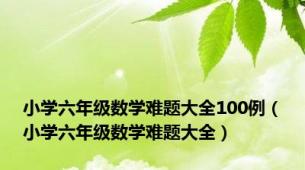 小学六年级数学难题大全100例（小学六年级数学难题大全）