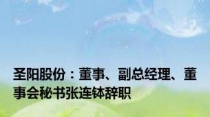 圣阳股份：董事、副总经理、董事会秘书张连钵辞职