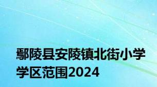 鄢陵县安陵镇北街小学学区范围2024