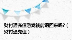 财付通充值游戏钱能退回来吗?（财付通充值）