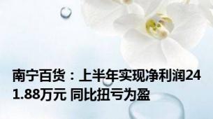 南宁百货：上半年实现净利润241.88万元 同比扭亏为盈