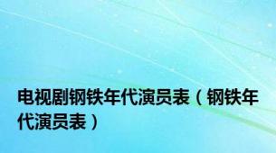 电视剧钢铁年代演员表（钢铁年代演员表）