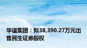 华谊集团：拟38,390.27万元出售民生证券股权