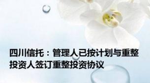 四川信托：管理人已按计划与重整投资人签订重整投资协议