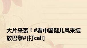 大片来袭！#看中国健儿风采绽放巴黎#[打call]