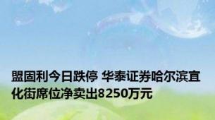 盟固利今日跌停 华泰证券哈尔滨宜化街席位净卖出8250万元