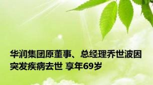 华润集团原董事、总经理乔世波因突发疾病去世 享年69岁