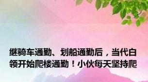 继骑车通勤、划船通勤后，当代白领开始爬楼通勤！小伙每天坚持爬