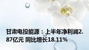 甘肃电投能源：上半年净利润2.87亿元 同比增长18.11%