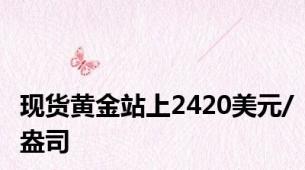 现货黄金站上2420美元/盎司