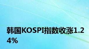 韩国KOSPI指数收涨1.24%