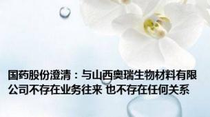 国药股份澄清：与山西奥瑞生物材料有限公司不存在业务往来 也不存在任何关系