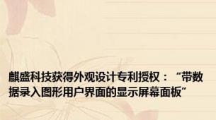 麒盛科技获得外观设计专利授权：“带数据录入图形用户界面的显示屏幕面板”