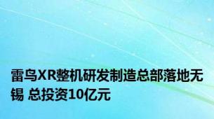 雷鸟XR整机研发制造总部落地无锡 总投资10亿元