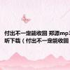 付出不一定能收回 郑源mp3在线试听下载（付出不一定能收回）