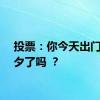 投票：你今天出门过七夕了吗 ？