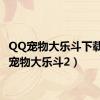 QQ宠物大乐斗下载（qq宠物大乐斗2）