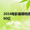 2024电影暑期档票房破90亿